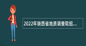 2022年陕西省地质调查院招聘公告