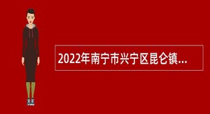 2022年南宁市兴宁区昆仑镇农林水利综合服务中心工作人员招聘公告