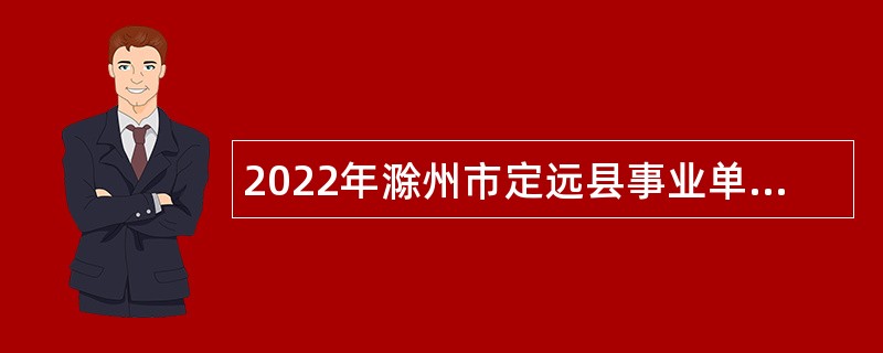 2022年滁州市定远县事业单位招聘考试公告（128人）
