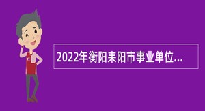 2022年衡阳耒阳市事业单位高层次和急需紧缺专业技术人才引进公告