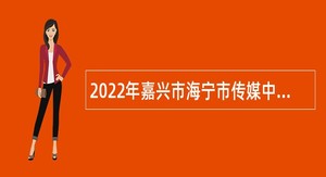 2022年嘉兴市海宁市传媒中心招聘事业编制人员公告