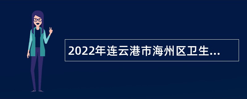 2022年连云港市海州区卫生健康委员会所属事业单位招聘编制内技术人员公告