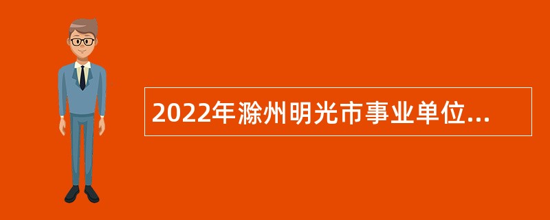 2022年滁州明光市事业单位招聘考试公告（75人）