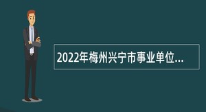 2022年梅州兴宁市事业单位招聘考试公告（192人）