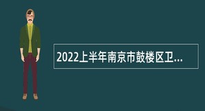 2022上半年南京市鼓楼区卫健系统事业单位招聘卫技人员公告