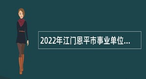 2022年江门恩平市事业单位招聘考试公告（136人）