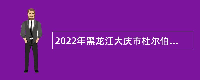 2022年黑龙江大庆市杜尔伯特蒙古族自治县事业单位人才引进公告（县直事业单位）