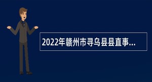 2022年赣州市寻乌县县直事业单位采取免笔试直接面试方式面向社会招聘公告