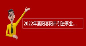 2022年襄阳枣阳市引进事业单位紧缺高层次人才公告