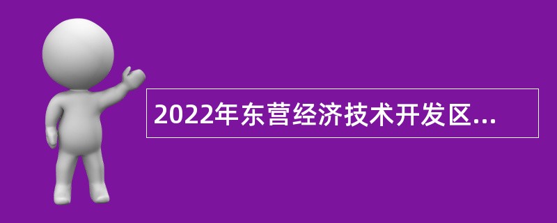 2022年东营经济技术开发区所属企业面向社会招聘工作人员公告