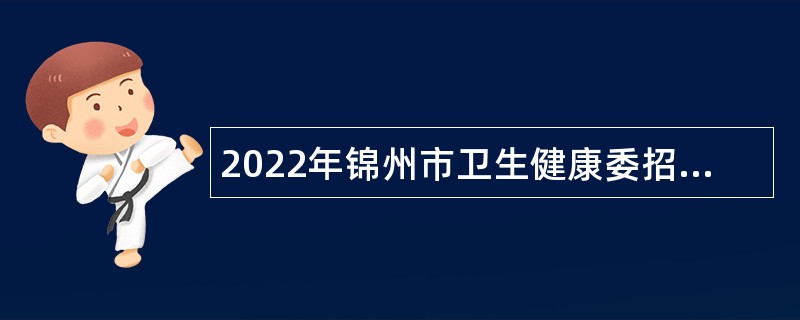 2022年锦州市卫生健康委招聘特岗全科医生人员公告