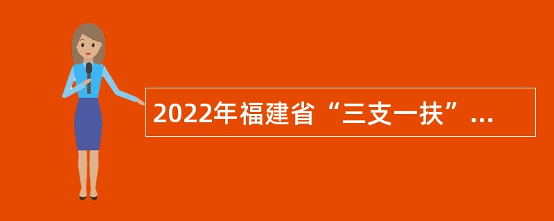 2022年福建省“三支一扶”计划招募公告