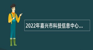 2022年嘉兴市科技信息中心招聘高层次人才公告
