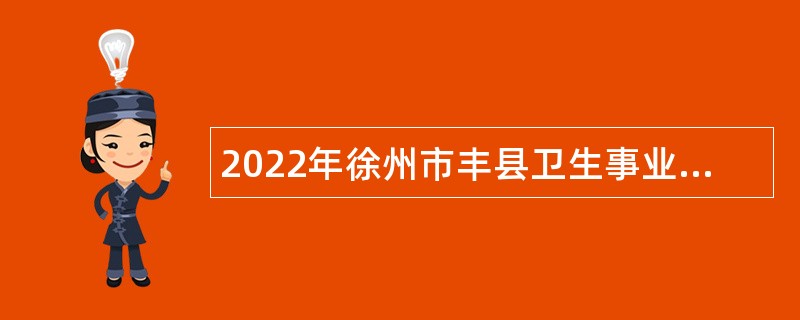 2022年徐州市丰县卫生事业单位招聘编外专业技术人员公告