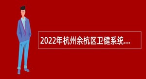 2022年杭州余杭区卫健系统事业单位第三批招聘工作人员公告