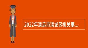 2022年清远市清城区机关事务管理局招聘专项工作聘员公告