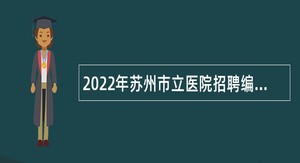 2022年苏州市立医院招聘编外工作人员公告（第二批次）