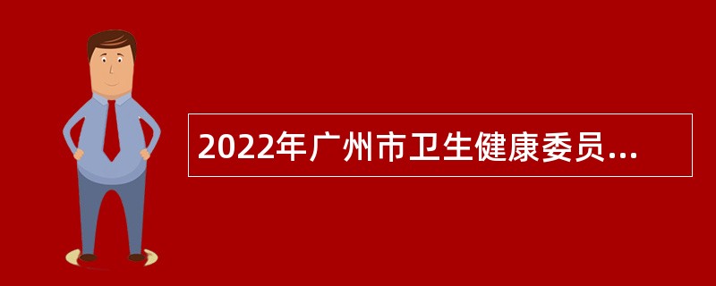 2022年广州市卫生健康委员会直属事业单位广州市第十二人民医院第一次招聘公告