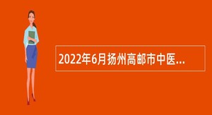2022年6月扬州高邮市中医医院招聘备案制专业技术人员公告