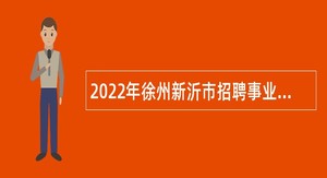 2022年徐州新沂市招聘事业单位专业技术人才公告