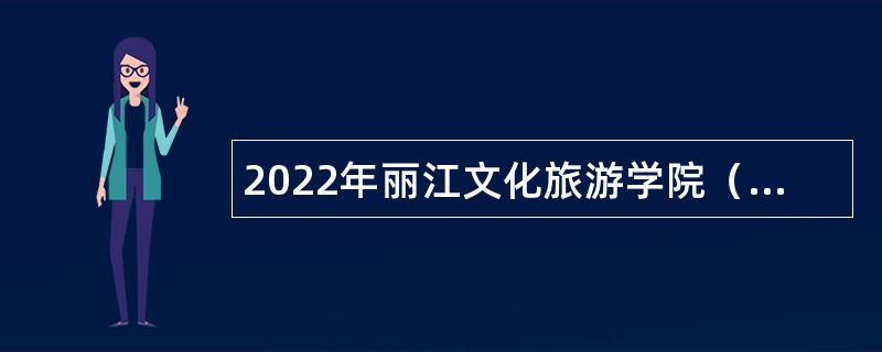 2022年丽江文化旅游学院（原云南大学旅游文化学院）招聘公告