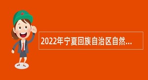 2022年宁夏回族自治区自然资源厅事业单位自主招聘公告