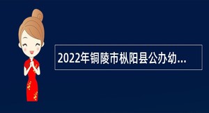 2022年铜陵市枞阳县公办幼儿园新任在编教师招聘公告