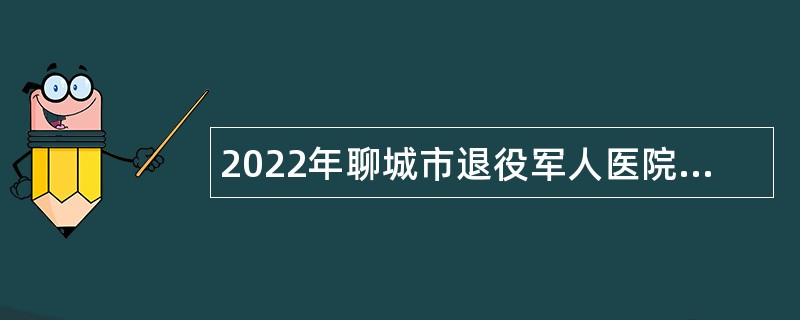 2022年聊城市退役军人医院招聘事业编制人员简章