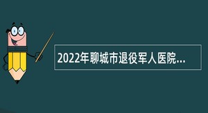 2022年聊城市退役军人医院招聘事业编制人员简章