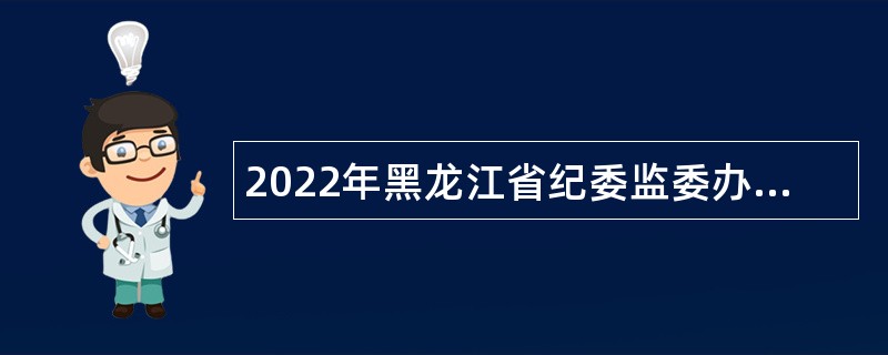 2022年黑龙江省纪委监委办案基地管理中心招聘公告