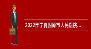 2022年宁夏固原市人民医院自主招聘备案人员公告