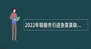 2022年铜陵市引进急需紧缺专业人才公告（枞阳12名）