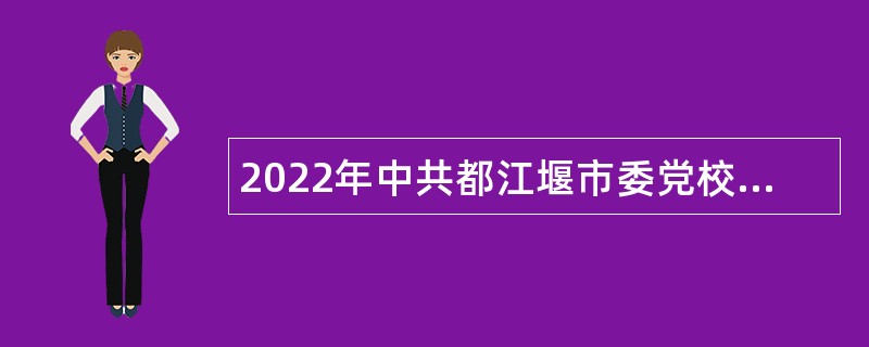 2022年中共都江堰市委党校面向社会引进高层次人才公告