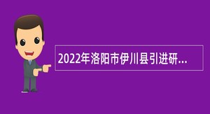 2022年洛阳市伊川县引进研究生学历人才公告