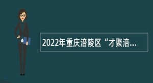 2022年重庆涪陵区“才聚涪州就在当下”事业单位招聘公告