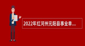 2022年红河州元阳县事业单位高学历人才招聘公告