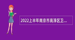 2022上半年南京市高淳区卫健委所属部分事业单位招聘卫技人员公告