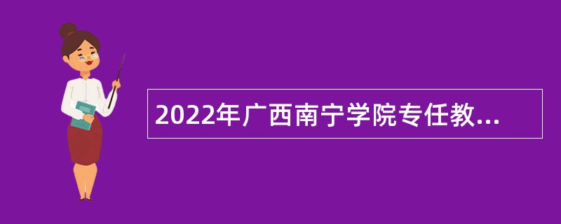 2022年广西南宁学院专任教师招聘公告（第二批）