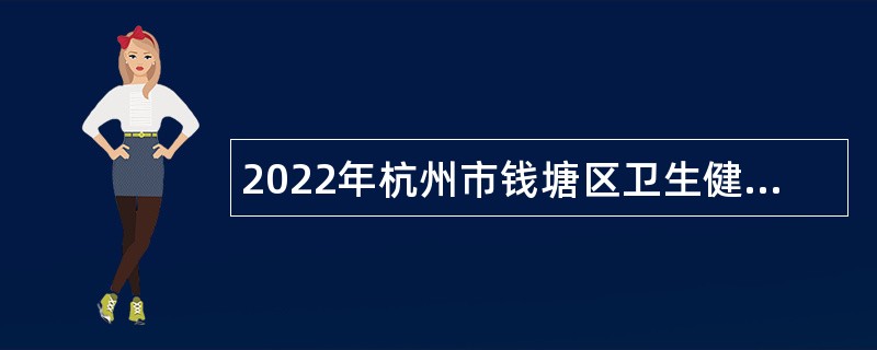 2022年杭州市钱塘区卫生健康系统所属事业单位招聘编外工作人员公告