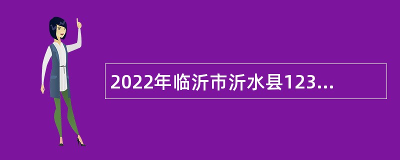 2022年临沂市沂水县12345政务服务热线受理中心招聘公告