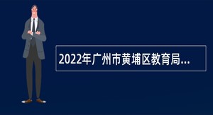 2022年广州市黄埔区教育局招聘会元学校、开元学校教师公告（第二批）（广州设点）