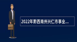 2022年黔西南州兴仁市事业单位引进高层次人才和急需紧缺人才公告
