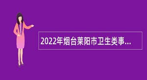 2022年烟台莱阳市卫生类事业单位招聘医学检验类人员简章