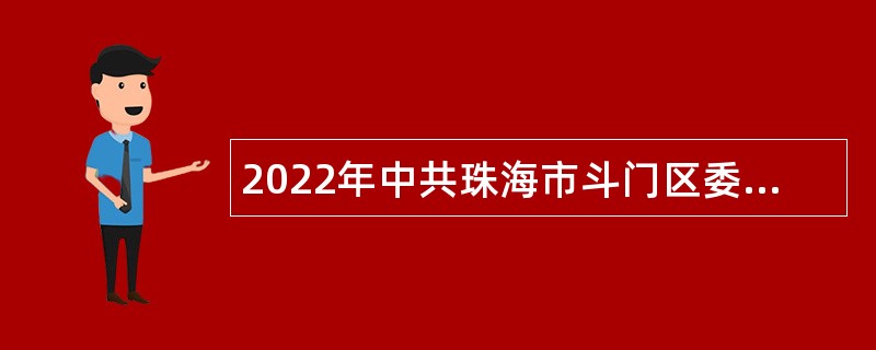 2022年中共珠海市斗门区委宣传部第二次招聘普通雇员公告