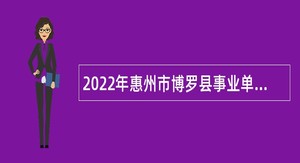 2022年惠州市博罗县事业单位招聘考试公告（41人）