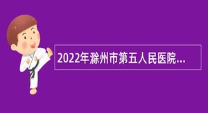 2022年滁州市第五人民医院招聘公告
