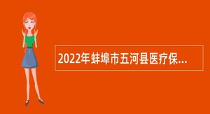2022年蚌埠市五河县医疗保障局、县民政局招聘编外聘用人员公告