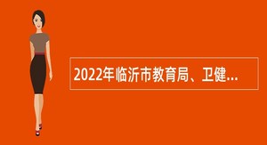 2022年临沂市教育局、卫健委员会、残疾人联合会部分事业单位招聘教师公告