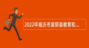 2022年临沂市蒙阴县教育和体育局部分事业单位招聘教师公告