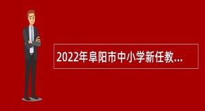 2022年阜阳市中小学新任教师招聘公告